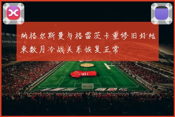纳格尔斯曼与格雷茨卡重修旧好结束数月冷战关系恢复正常