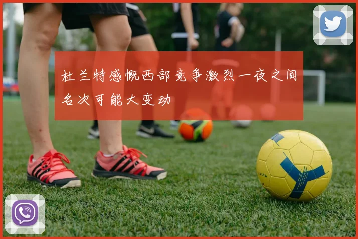 杜兰特感慨西部竞争激烈一夜之间名次可能大变动