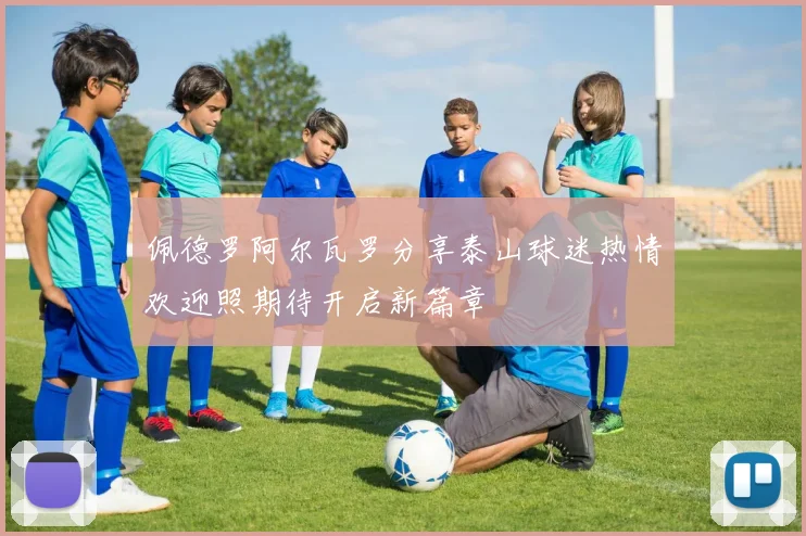 佩德罗阿尔瓦罗分享泰山球迷热情欢迎照期待开启新篇章