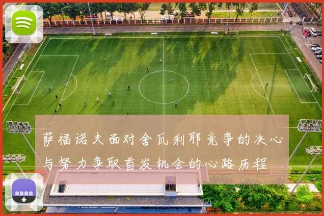 萨福诺夫面对舍瓦利耶竞争的决心与努力争取首发机会的心路历程