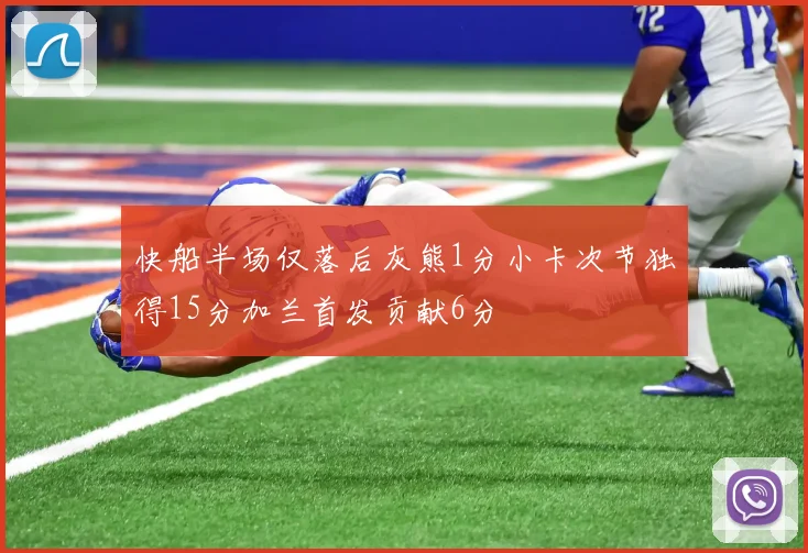 快船半场仅落后灰熊1分小卡次节独得15分加兰首发贡献6分