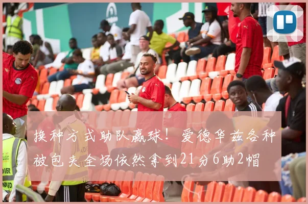 换种方式助队赢球！爱德华兹各种被包夹全场依然拿到21分6助2帽