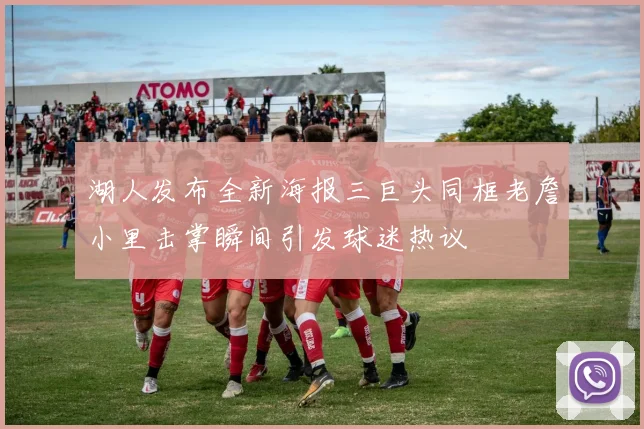 湖人发布全新海报三巨头同框老詹小里击掌瞬间引发球迷热议