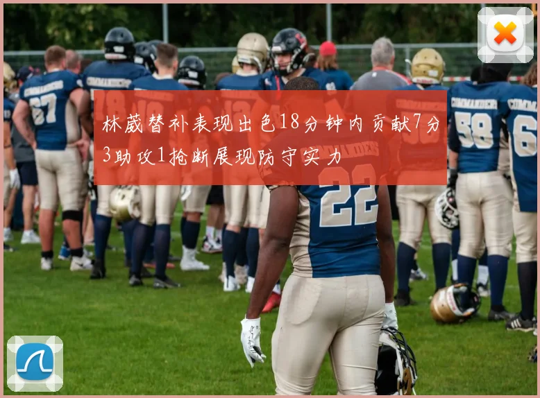 林葳替补表现出色18分钟内贡献7分3助攻1抢断展现防守实力