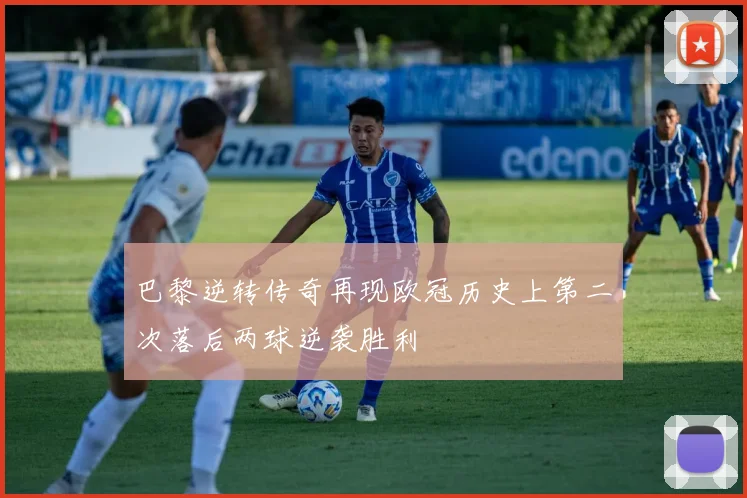 巴黎逆转传奇再现欧冠历史上第二次落后两球逆袭胜利
