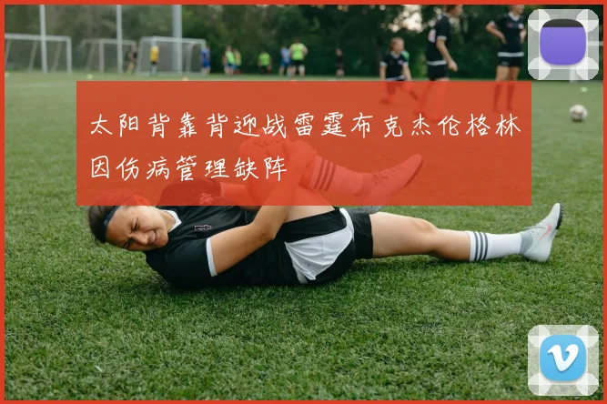 太阳背靠背迎战雷霆布克杰伦格林因伤病管理缺阵